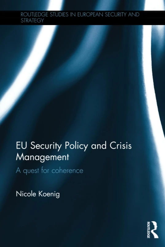 EU Security Policy and Crisis Management: A Quest for Coherence (Routledge Studies in European Security and Strategy)