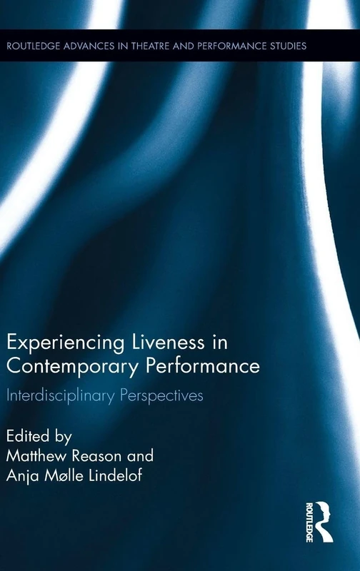 Experiencing Liveness in Contemporary Performance: Interdisciplinary Perspectives (Routledge Advances in Theatre & Performance Studies)