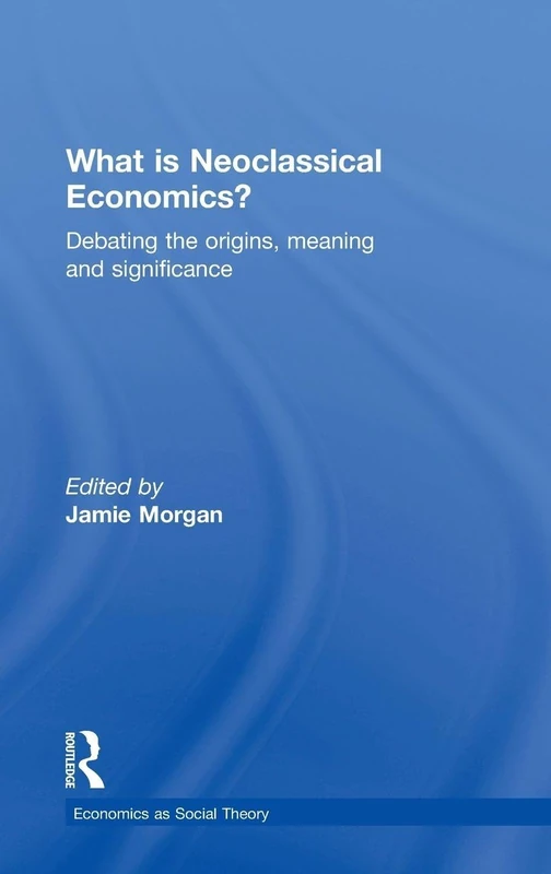 What is Neoclassical Economics?: Debating the origins, meaning and significance (Economics as Social Theory)