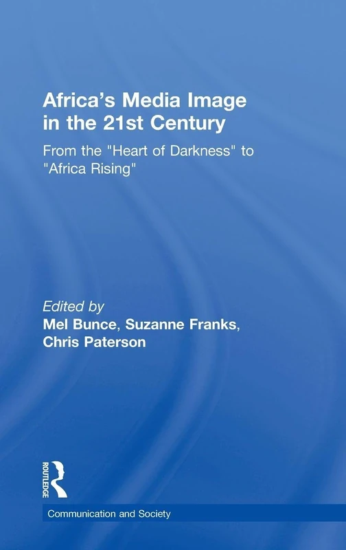 Africa's Media Image in the 21st Century: From the "Heart of Darkness" to "Africa Rising" (Communication and Society)