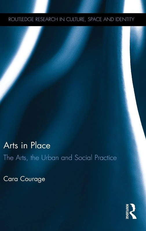Arts in Place: The Arts, the Urban and Social Practice (Routledge Research in Culture, Space and Identity)