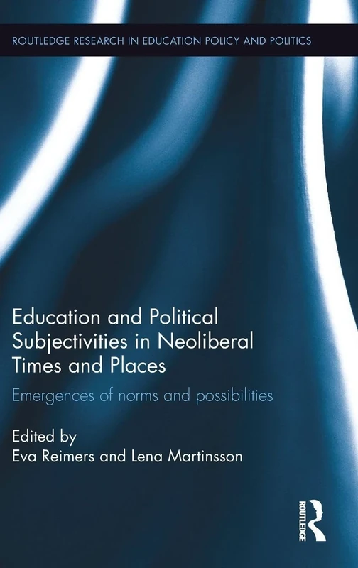 Education and Political Subjectivities in Neoliberal Times and Places: Emergences of norms and possibilities (Routledge Research in Education Policy and Politics)