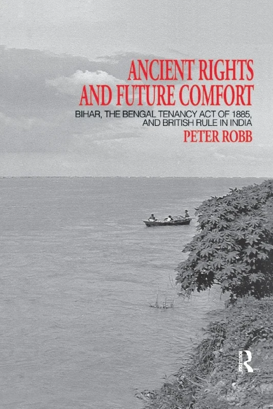 Ancient Rights and Future Comfort: Bihar, the Bengal Tenancy Act of 1885, and British Rule in India: 13 (London Studies on South Asia)