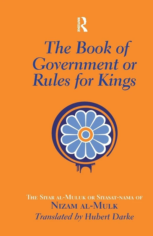 The Book of Government or Rules for Kings: The Siyar al Muluk or Siyasat-nama of Nizam al-Mulk