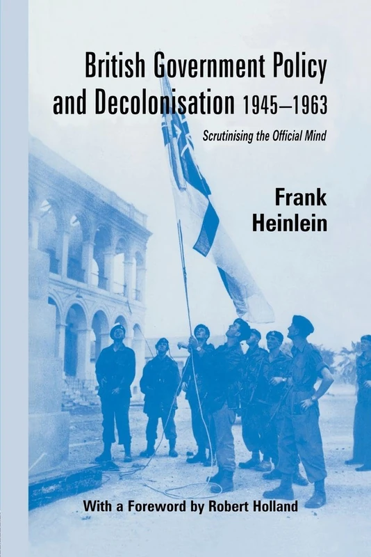 British Government Policy and Decolonisation, 1945-63: Scrutinising the Official Mind (British Politics and Society)