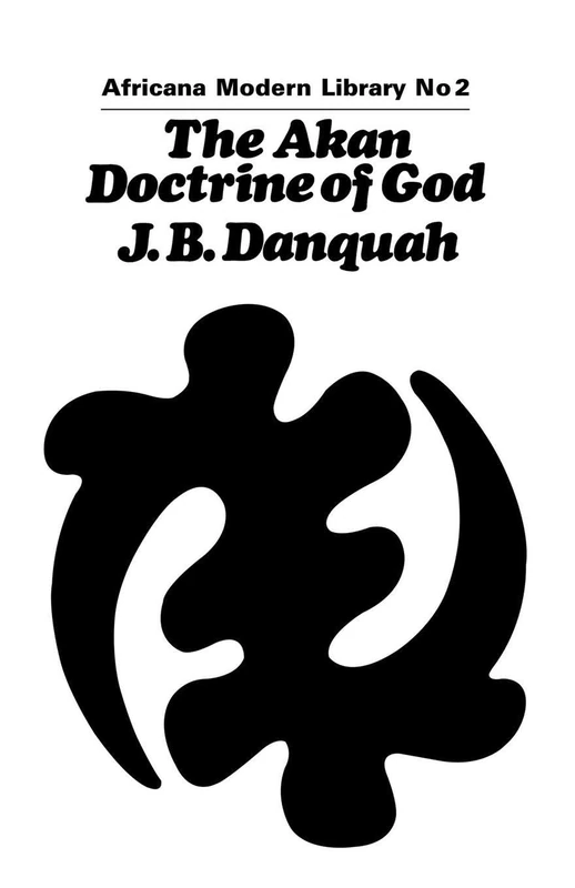 The Akan Doctrine of God: A Fragment of Gold Coast Ethics and Religion: 2 (Cass Library of African Studies: Africana Modern Library)