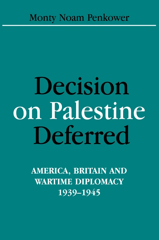 Decision on Palestine Deferred: America, Britain And Wartime Diplomacy, 1939-1945 (Israeli History, Politics And Society)