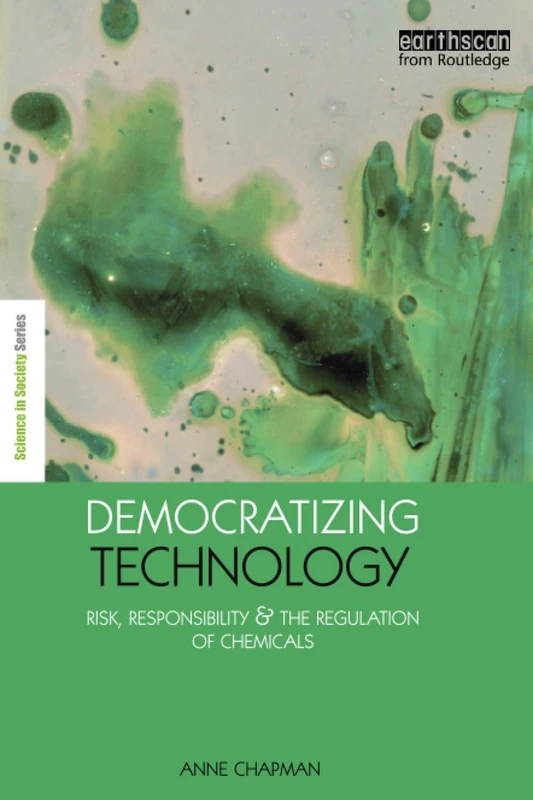 Democratizing Technology: Risk, Responsibility and the Regulation of Chemicals (The Earthscan Science in Society Series)