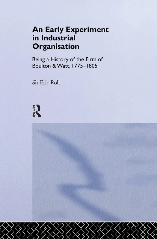An Early Experiment in Industrial Organization: History of the Firm of Boulton and Watt 1775-1805