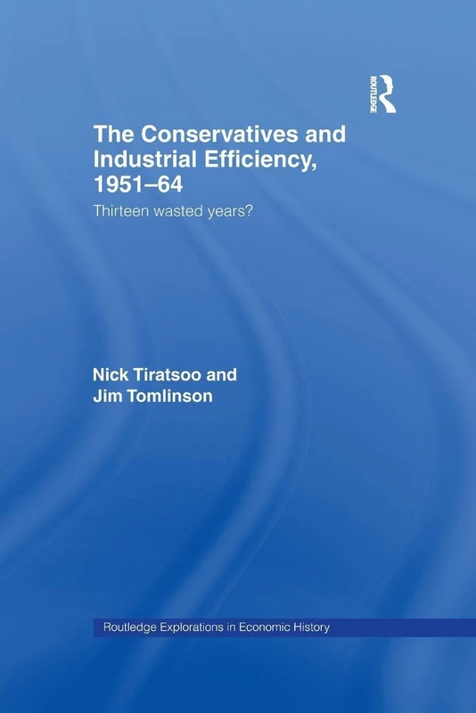 The Conservatives and Industrial Efficiency, 1951-1964: Thirteen Wasted Years? (Routledge Explorations in Economic History) - Image 1