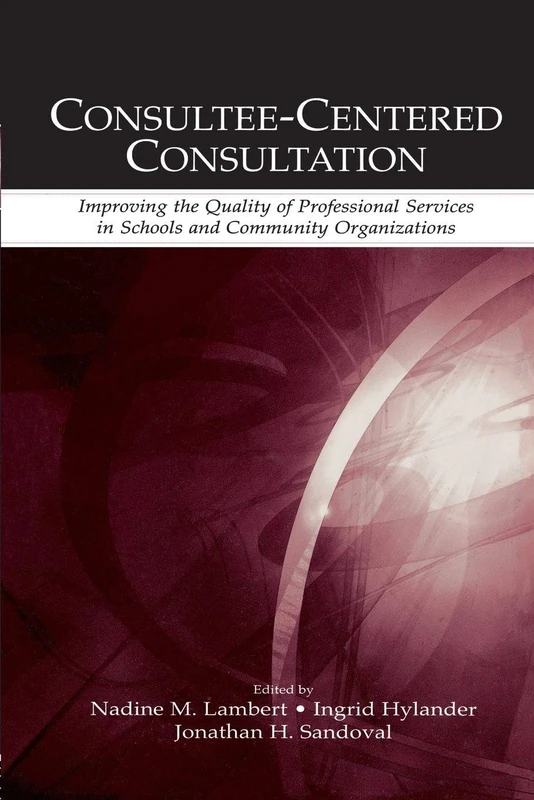 Consultee-Centered Consultation: Improving the Quality of Professional Services in Schools and Community Organizations (Consultation, Supervision, and ... Learning in School Psychology Series)