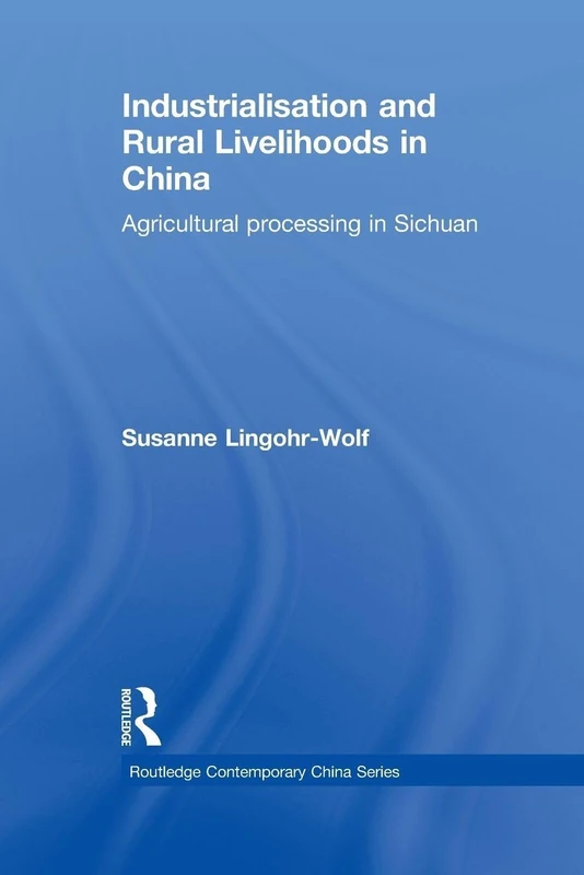 Industrialisation and Rural Livelihoods in China: Agricultural Processing in Sichuan (Routledge Contemporary China Series)