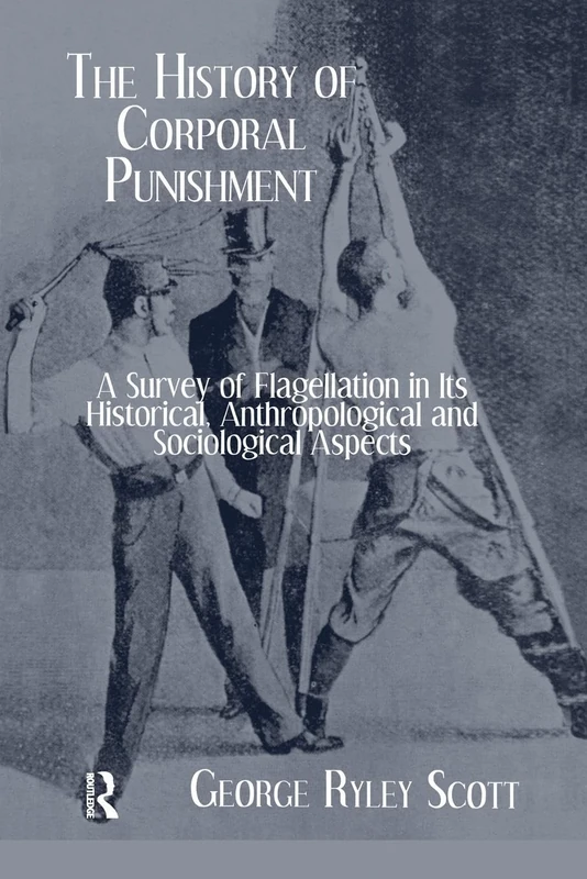History Of Corporal Punishment: A Survey of Flagellation in Its Historical, Anthropological and Sociological Aspects