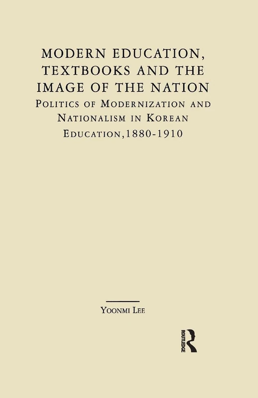 Modern Education, Textbooks, and the Image of the Nation: Politics and Modernization and Nationalism in Korean Education: 1880-1910 (East Asia)