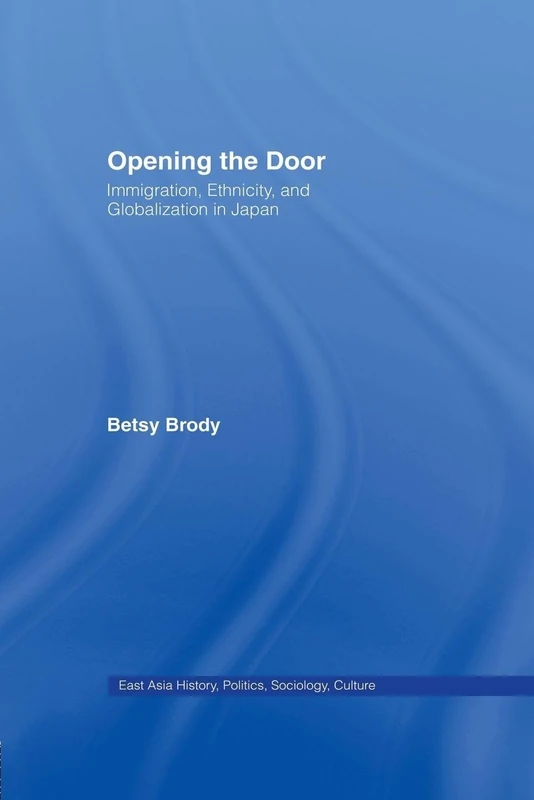 Opening the Doors: Immigration, Ethnicity, and Globalization in Japan (East Asia: History, Politics, Sociology and Culture)