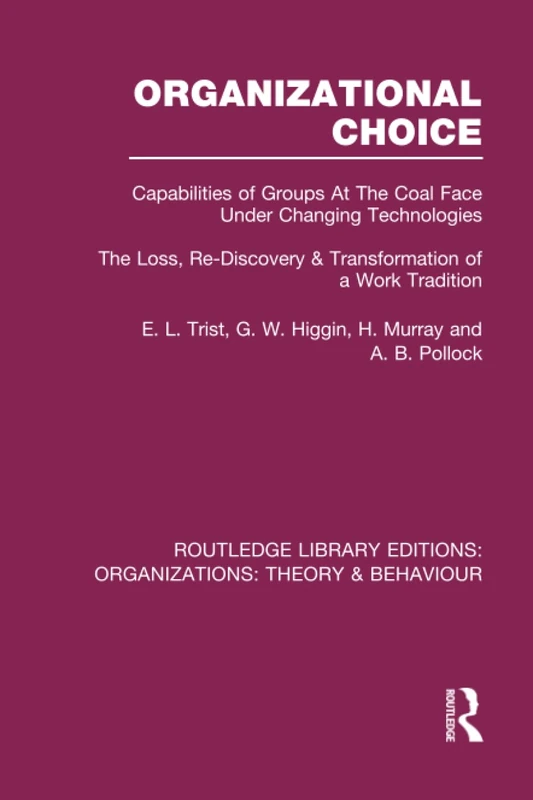 Organizational Choice (RLE: Organizations): Capabilities of Groups at the Coal Face Under Changing Technologies (Routledge Library Editions: Organizations)