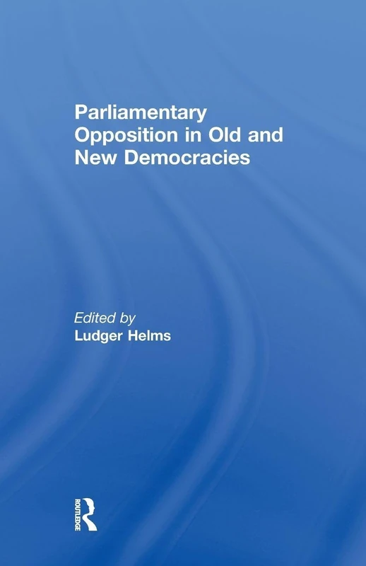 Parliamentary Opposition in Old and New Democracies (Library of Legislative Studies)