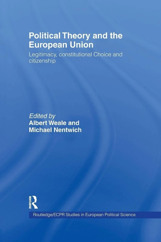 Political Theory and the European Union: Legitimacy, Constitutional Choice and Citizenship: 3 (Routledge/ECPR Studies in European Political Science)