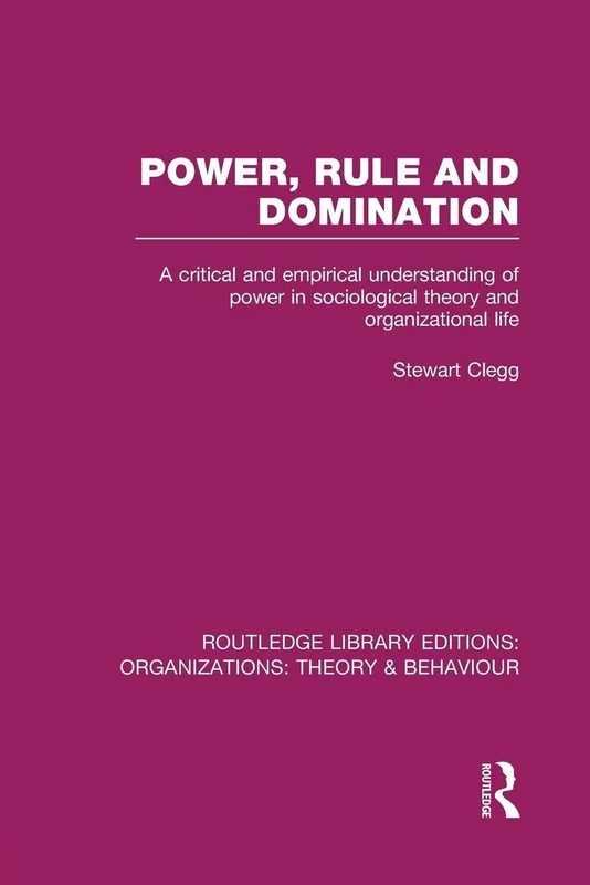 Power, Rule and Domination (RLE: Organizations): A Critical and Empirical Understanding of Power in Sociological Theory and Organizational Life (Routledge Library Editions: Organizations)