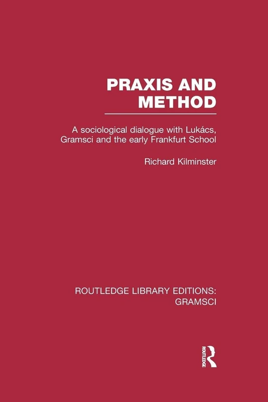 Praxis and Method (RLE: Gramsci): A Sociological Dialogue with Lukacs, Gramsci and the Early Frankfurt School (Routledge Library Editions: Gramsci)