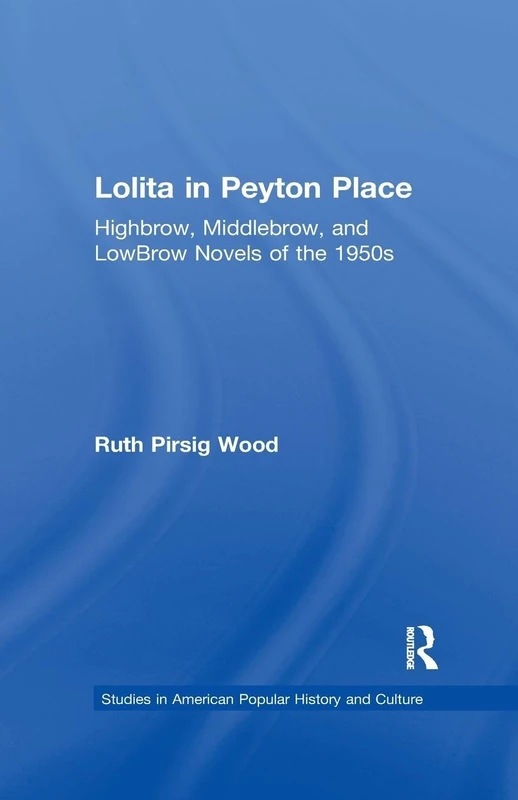 Lolita in Peyton Place: Highbrow, Middlebrow, and LowBrow Novels of the 1950s (Studies in American Popular History and Culture)