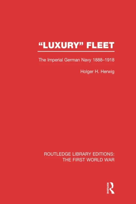 "Luxury" Fleet: The Imperial German Navy 1888-1918 (Routledge Library Editions: The First World War)