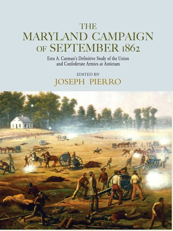 The Maryland Campaign of September 1862: Ezra A. Carman’s Definitive Study of the Union and Confederate Armies at Antietam