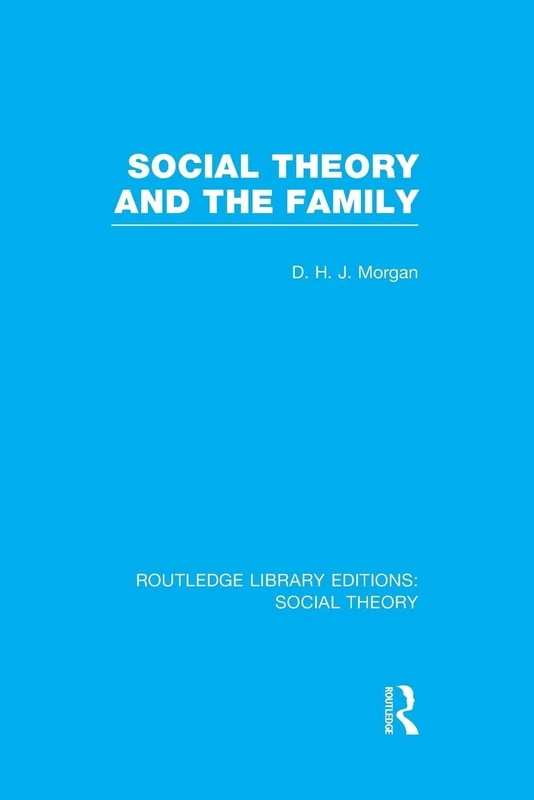 Social Theory and the Family (RLE Social Theory) (Routledge Library Editions: Social Theory)