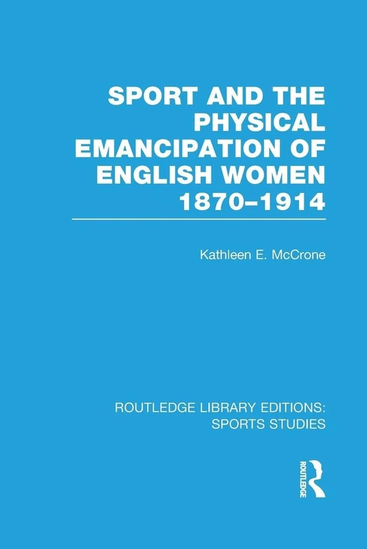 Sport and the Physical Emancipation of English Women (RLE Sports Studies): 1870-1914 (Routledge Library Editions: Sports Studies)