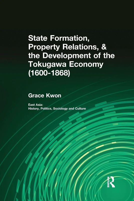 State Formation, Property Relations, & the Development of the Tokugawa Economy (1600-1868) (East Asia: History, Politics, Sociology and Culture)