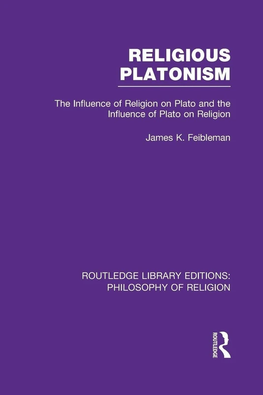 Religious Platonism: The Influence of Religion on Plato and the Influence of Plato on Religion (Routledge Library Editions: Philosophy of Religion)