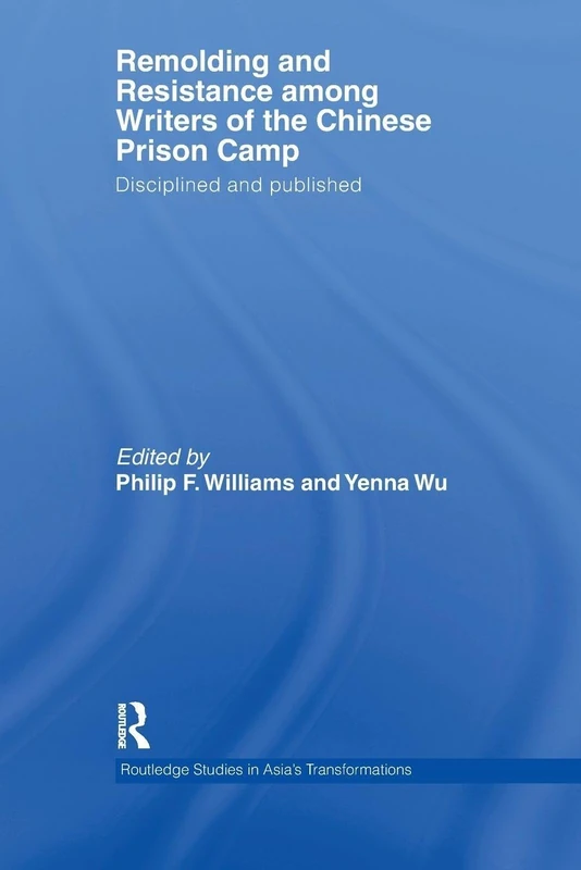 Remolding and Resistance Among Writers of the Chinese Prison Camp: Disciplined and published (Routledge Studies in Asia's Transformations)