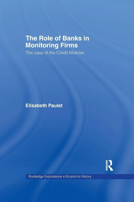 The Role of Banks in Monitoring Firms: The Case of the Credit Mobilier (Routledge Explorations in Economic History)
