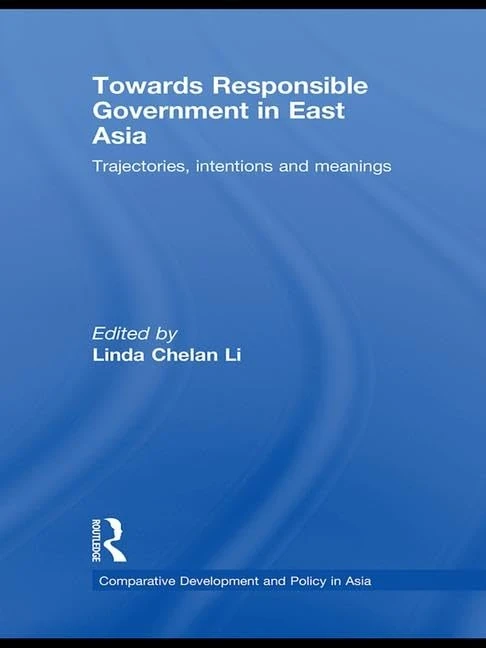 Towards Responsible Government in East Asia: Trajectories, Intentions and Meanings (Comparative Development and Policy in Asia)