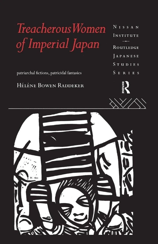 Treacherous Women of Imperial Japan: Patriarchal Fictions, Patricidal Fantasies (Nissan Institute/Routledge Japanese Studies)