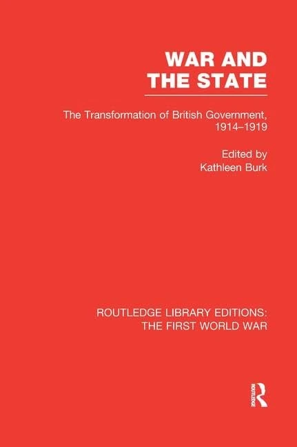 War and the State (RLE The First World War): The Transformation of British Government, 1914-1919 (Routledge Library Editions: The First World War)