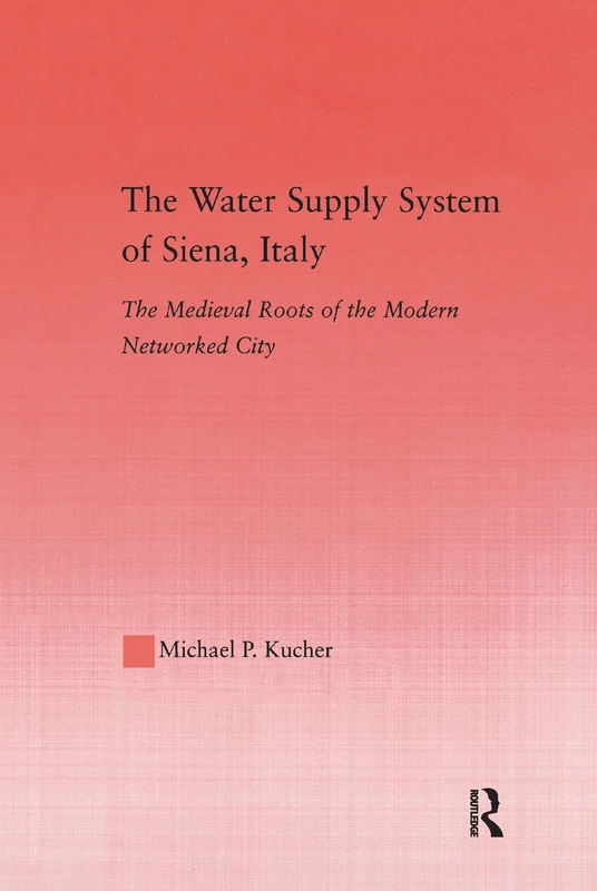 The Water Supply System of Siena, Italy: The Medieval Roots of the Modern Networked City: 29 (Studies in Medieval History and Culture) - Image 1