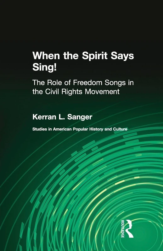When the Spirit Says Sing!: The Role of Freedom Songs in the Civil Rights Movement (Studies in American Popular History and Culture)