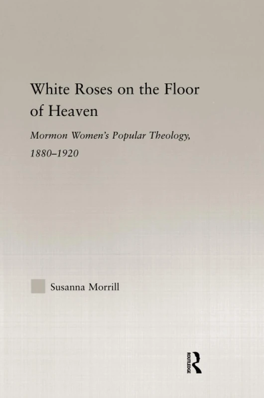 White Roses on the Floor of Heaven: Nature and Flower Imagery in Latter-Day Saints Women's Literature, 1880-1920 (Religion in History, Society and Culture)
