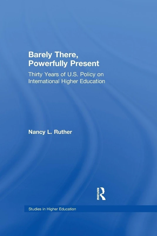 Barely There, Powerfully Present: Years of US Policy on International Higher Education (RoutledgeFalmer Studies in Higher Education)