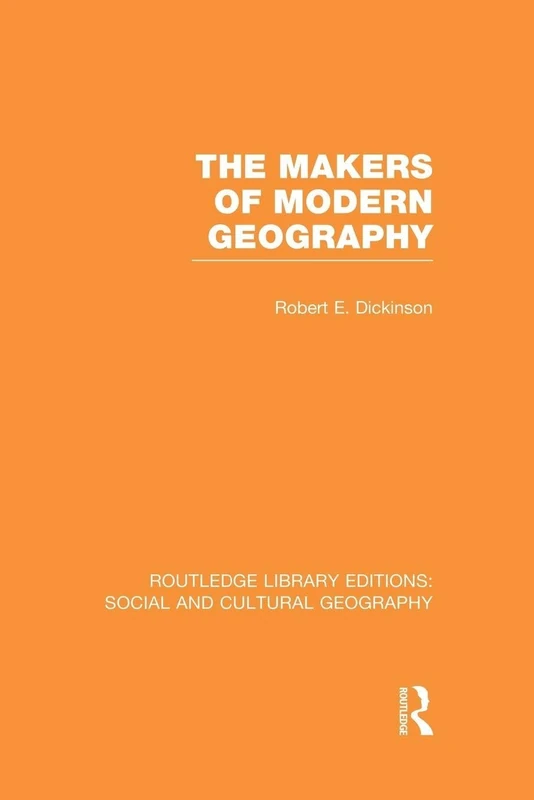 The Makers of Modern Geography (RLE Social & Cultural Geography) (Routledge Library Editions: Social and Cultural Geography)
