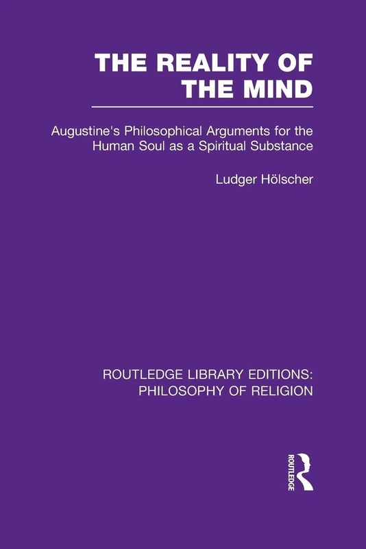 The Reality of the Mind: Augustine's Philosophical Arguments for the Human Soul as a Spiritual Substance (Routledge Library Editions: Philosophy of Religion)
