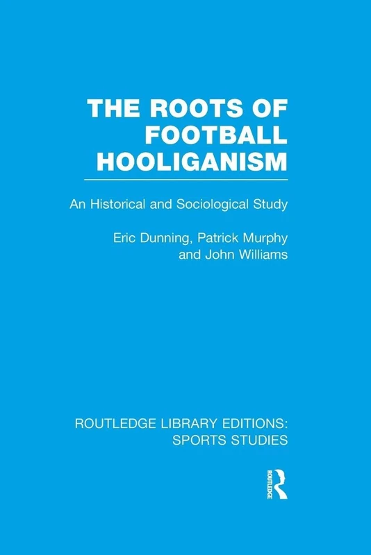 The Roots of Football Hooliganism (RLE Sports Studies): An Historical and Sociological Study (Routledge Library Editions: Sports Studies)