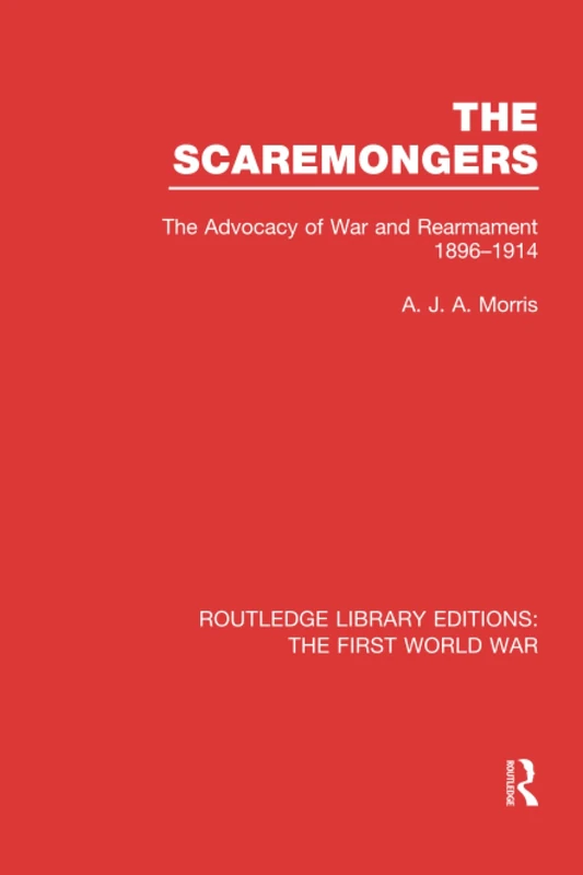 The Scaremongers (RLE The First World War): The Advocacy of War and Rearmament 1896-1914 (Routledge Library Editions: The First World War)