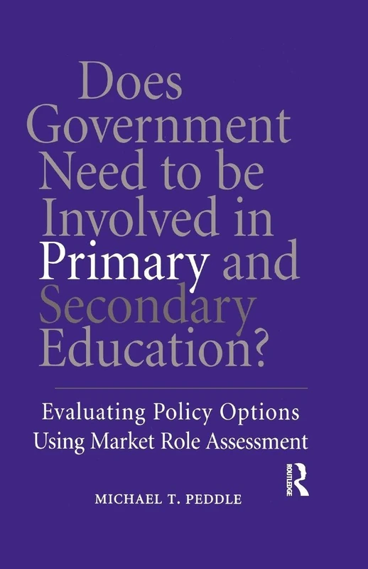 Does Government Need to be Involved in Primary and Secondary Education: Evaluating Policy Options Using Market Role Assessment (Routledge Research in Public Administration and Public Policy)