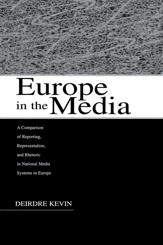 Europe in the Media: A Comparison of Reporting, Representation, and Rhetoric in National Media Systems in Europe (European Institute for the Media Series)