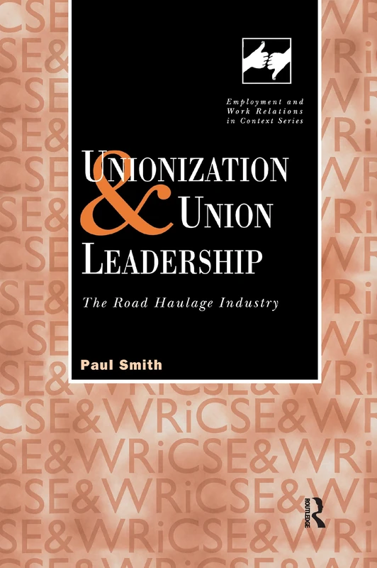 Unionization and Union Leadership: The Road Haulage Industry (Routledge Studies in Employment and Work Relations in Context)