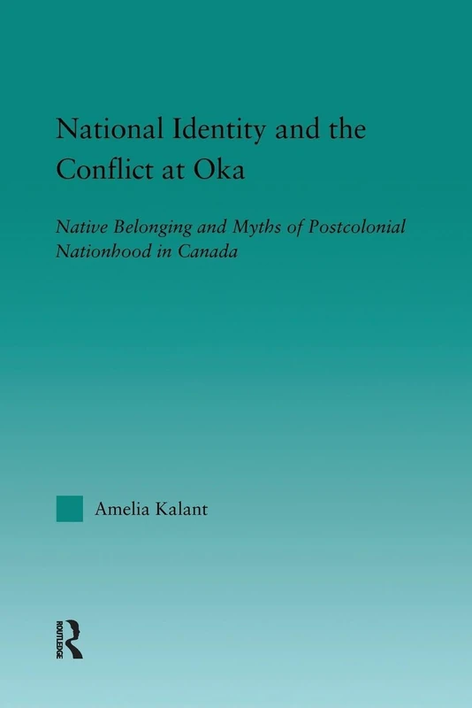 National Identity and the Conflict at Oka: Native Belonging and Myths of Postcolonial Nationhood in Canada (Indigenous Peoples and Politics)