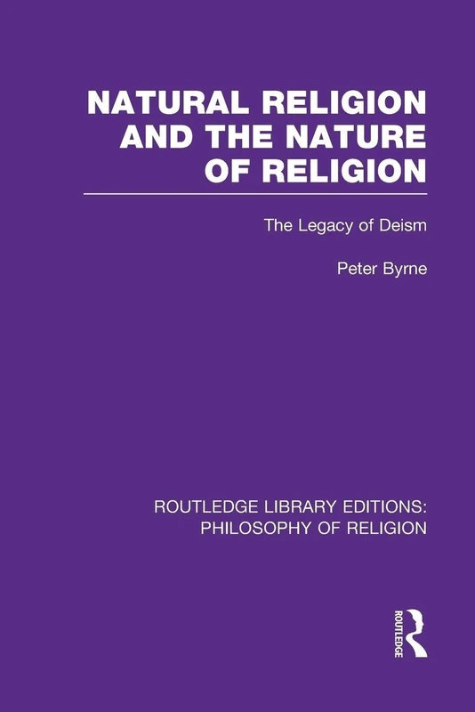 Natural Religion and the Nature of Religion: The Legacy of Deism (Routledge Library Editions: Philosophy of Religion)