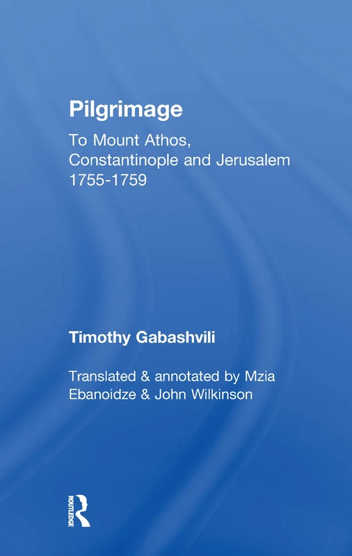 Pilgrimage: Timothy Gabashvili's Travels to Mount Athos, Constantinople and Jerusalem, 1755-1759 (Caucasus World)